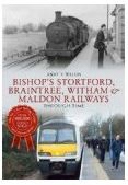 Bishop Stortford Braintree Witham and Maldon Railways Through Time